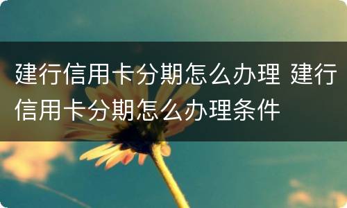 建行信用卡分期怎么办理 建行信用卡分期怎么办理条件