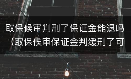 取保候审判刑了保证金能退吗（取保候审保证金判缓刑了可以退了吗）