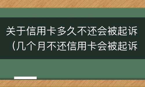 关于信用卡多久不还会被起诉（几个月不还信用卡会被起诉）