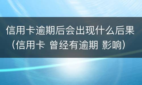 信用卡逾期后会出现什么后果（信用卡 曾经有逾期 影响）