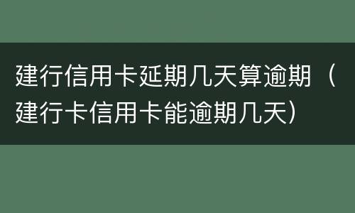 建行信用卡延期几天算逾期（建行卡信用卡能逾期几天）
