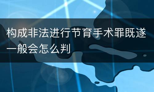 构成非法进行节育手术罪既遂一般会怎么判