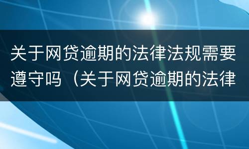 关于网贷逾期的法律法规需要遵守吗（关于网贷逾期的法律法规需要遵守吗）
