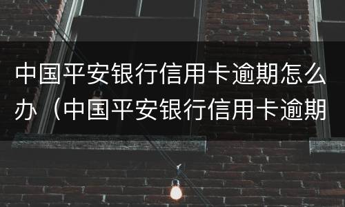 中国平安银行信用卡逾期怎么办（中国平安银行信用卡逾期怎么办理）