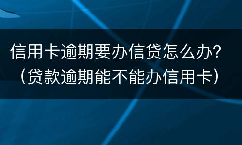 信用卡逾期要办信贷怎么办？（贷款逾期能不能办信用卡）