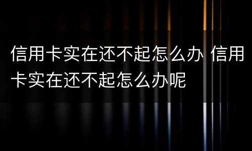 信用卡实在还不起怎么办 信用卡实在还不起怎么办呢
