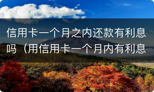 信用卡一个月之内还款有利息吗（用信用卡一个月内有利息吗）