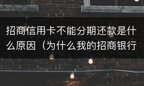 招商信用卡不能分期还款是什么原因（为什么我的招商银行信用卡不能分期）