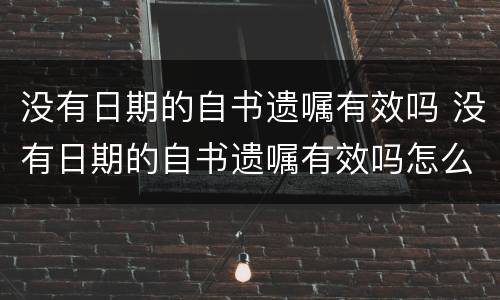 没有日期的自书遗嘱有效吗 没有日期的自书遗嘱有效吗怎么写