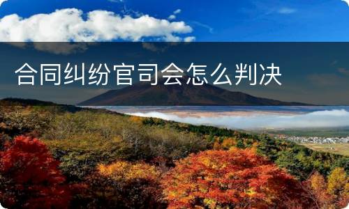 合同纠纷官司会怎么判决