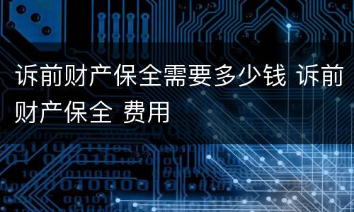 诉前财产保全需要多少钱 诉前财产保全 费用