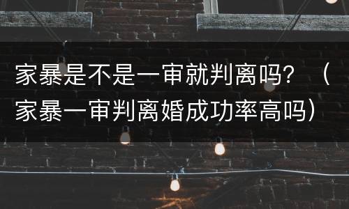 家暴是不是一审就判离吗？（家暴一审判离婚成功率高吗）