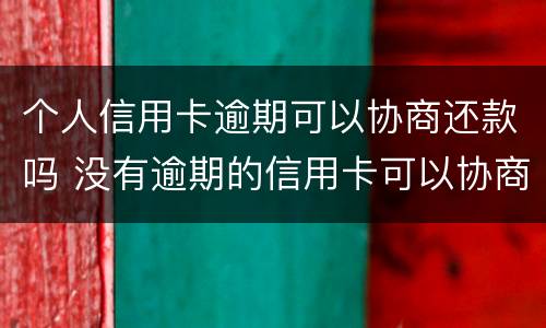 个人信用卡逾期可以协商还款吗 没有逾期的信用卡可以协商还款吗