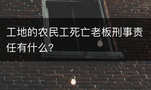 工地的农民工死亡老板刑事责任有什么？