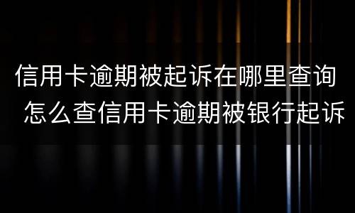 信用卡逾期被起诉在哪里查询 怎么查信用卡逾期被银行起诉