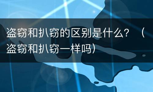 盗窃和扒窃的区别是什么？（盗窃和扒窃一样吗）
