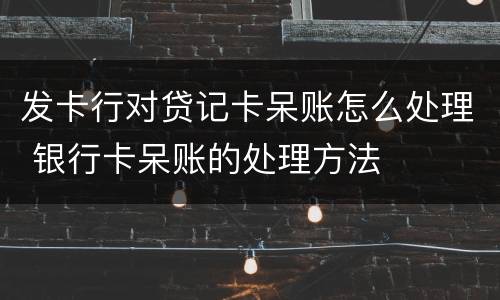 发卡行对贷记卡呆账怎么处理 银行卡呆账的处理方法