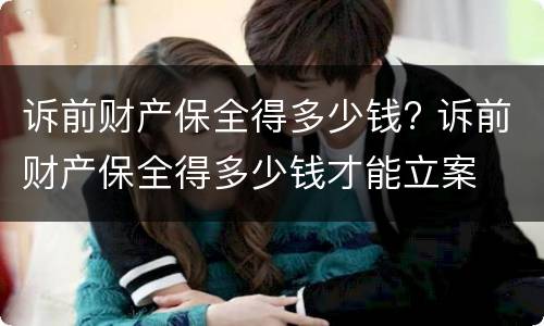 诉前财产保全得多少钱? 诉前财产保全得多少钱才能立案