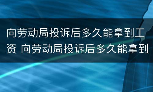 向劳动局投诉后多久能拿到工资 向劳动局投诉后多久能拿到工资呢