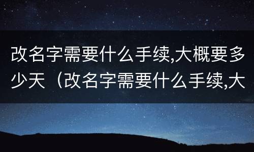 改名字需要什么手续,大概要多少天（改名字需要什么手续,大概要多少天小学生）