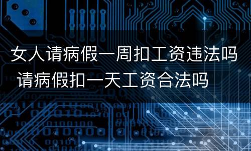 女人请病假一周扣工资违法吗 请病假扣一天工资合法吗