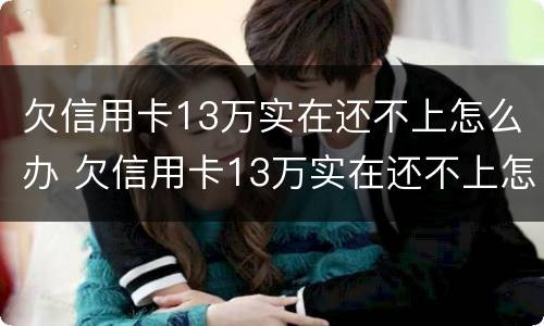 欠信用卡13万实在还不上怎么办 欠信用卡13万实在还不上怎么办呀