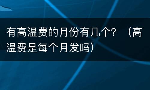 有高温费的月份有几个？（高温费是每个月发吗）
