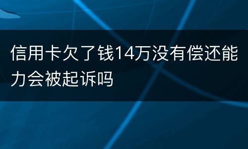 信用卡欠了钱14万没有偿还能力会被起诉吗