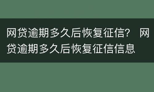 网贷逾期多久后恢复征信？ 网贷逾期多久后恢复征信信息