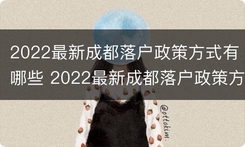 2022最新成都落户政策方式有哪些 2022最新成都落户政策方式有哪些呢