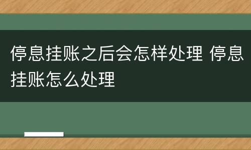 停息挂账之后会怎样处理 停息挂账怎么处理