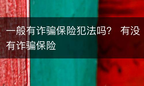 一般有诈骗保险犯法吗？ 有没有诈骗保险