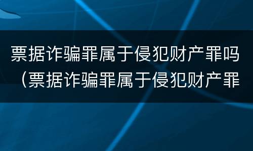 票据诈骗罪属于侵犯财产罪吗（票据诈骗罪属于侵犯财产罪吗判几年）