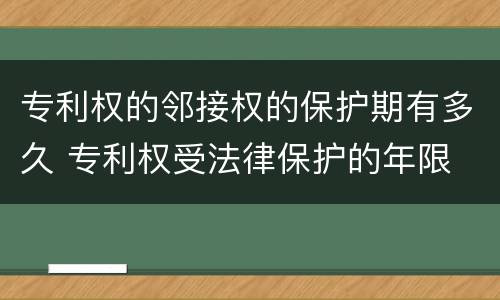专利权的邻接权的保护期有多久 专利权受法律保护的年限