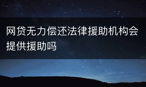 网贷无力偿还法律援助机构会提供援助吗