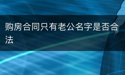 购房合同只有老公名字是否合法