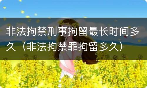 非法拘禁刑事拘留最长时间多久（非法拘禁罪拘留多久）