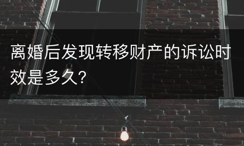 离婚后发现转移财产的诉讼时效是多久？