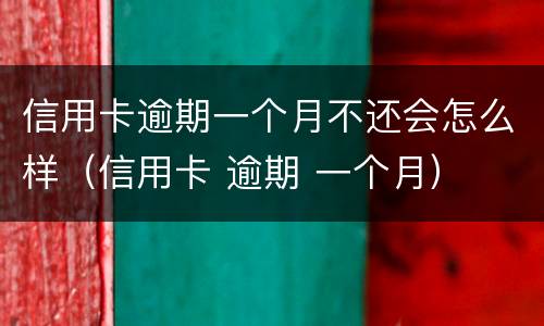 信用卡逾期一个月不还会怎么样（信用卡 逾期 一个月）
