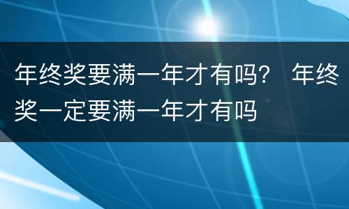 年终奖要满一年才有吗？ 年终奖一定要满一年才有吗