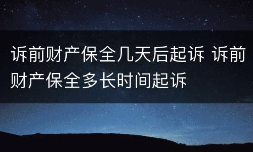 诉前财产保全几天后起诉 诉前财产保全多长时间起诉