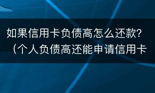 如果信用卡负债高怎么还款？（个人负债高还能申请信用卡吗）