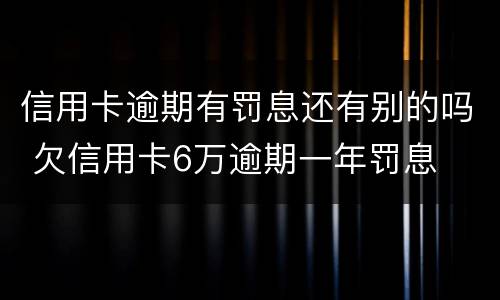 信用卡逾期有罚息还有别的吗 欠信用卡6万逾期一年罚息