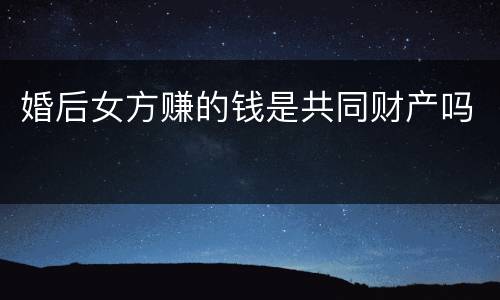婚后女方赚的钱是共同财产吗