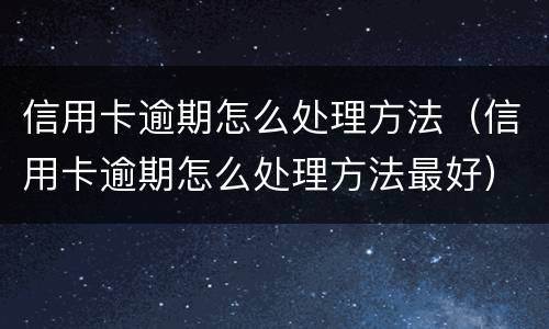 信用卡逾期怎么处理方法（信用卡逾期怎么处理方法最好）
