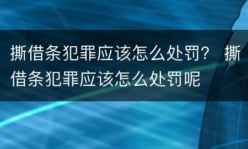 撕借条犯罪应该怎么处罚？ 撕借条犯罪应该怎么处罚呢