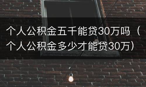 个人公积金五千能贷30万吗（个人公积金多少才能贷30万）
