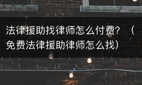 法律援助找律师怎么付费？（免费法律援助律师怎么找）