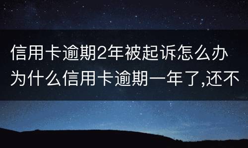 信用卡逾期2年被起诉怎么办 为什么信用卡逾期一年了,还不起诉