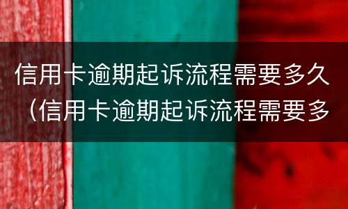 信用卡逾期起诉流程需要多久（信用卡逾期起诉流程需要多久?）